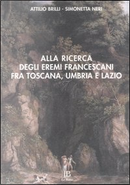 Alla ricerca degli eremi francescani fra Toscana, Umbria e Lazio by Attilio Brilli, Simonetta Neri