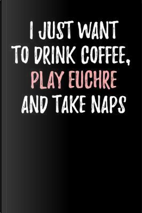 I Just Want to Drink Coffee, Play Euchre and Take Naps by Passion Imagination Journals