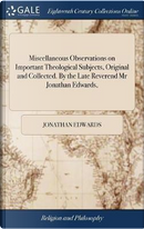 Miscellaneous Observations on Important Theological Subjects, Original and Collected. by the Late Reverend MR Jonathan Edwards, by Jonathan Edwards