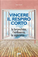 Vincere il respiro corto. La bronchite, l'enfisema, le sigarette. by Tom Smith