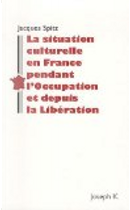 La situation culturelle en France pendant l'Occupation et depuis la Libération by Jacques Spitz