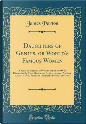 Daughters of Genius, or World's Famous Women by James Parton