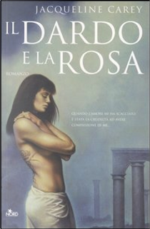 Il dardo e la rosa by Jacqueline Carey
