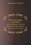 The Steam Engine Considered as a Thermodynamic Machine a Treatise on the Thermodynamic Efficiency of Steam Engines by James Henry Cotterill