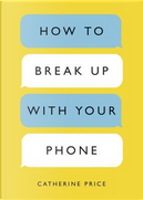 How to break up with your phone by Catherine Price