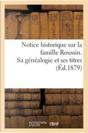 Notice Historique Sur la Famille Roussin. Sa Généalogie et Ses Titres by Sans Auteur