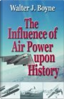 The Influence of Air Power upon History by Walter J. Boyne