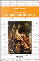 Come ascoltare le Passioni di Bach by Paolo Russo