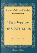 The Story of Catullus (Classic Reprint) by Gaius Valerius Catullus