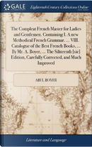 The Compleat French Master for Ladies and Gentlemen. Containing I. a New Methodical French Grammar. ... VIII. Catalogue of the Best French Books, ... ... Carefully Corrected, and Much Improved by Abel Boyer