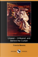 Unseen - Unfeared, and Behind the Curtain (Dodo Press) by Francis Stevens