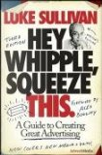 Hey, Whipple, Squeeze This by Luke Sullivan