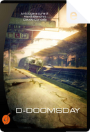 D-Doomsday by Alexia Bianchini, Anna Battaglia, Anna Grieco, Anónimo, Claudia Beveresco, Cordelia Hell, Daniela Barisone, Diego Bortolozzo, Filippo Tapparelli, Fiorella Rigoni, Luigi Milani, Maico Morellini, Paola Boni, Samantha Baldin, Serena M. Barbacetto, Stefano Sacchini, Valentina Di Martino, Vito Introna D-Doomsday by Alexia Bianchini, Anna Battaglia, Anna Grieco, Anónimo, Claudia Beveresco, Cordelia Hell, Daniela Barisone, Diego Bortolozzo, Filippo Tapparelli, Fiorella Rigoni, Luigi Milani, Maico Morellini, Paola Boni, Samantha Baldin, Serena M. Barbacetto, Stefano Sacchini, Valentina Di Martino, Vito Introna