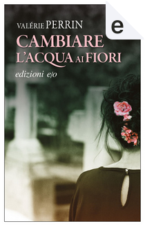 Cambiare l'acqua ai fiori by Valérie Perrin