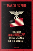 Biografia non autorizzata della Seconda guerra mondiale by Marco Pizzuti