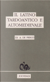 Il Latino Tardoantico e Altomedievale by Antonio De Prisco