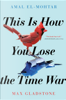 This Is How You Lose the Time War by Amal El-Mohtar, Max Gladstone