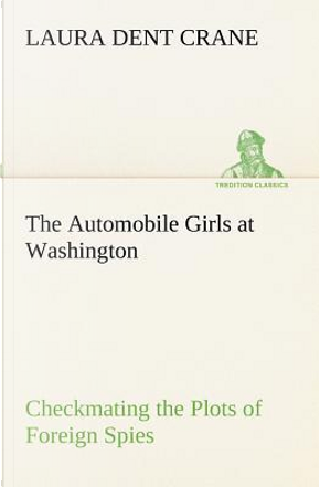 The Automobile Girls at Washington Checkmating the Plots of Foreign Spies by Laura Dent Crane