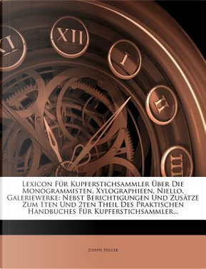 Lexicon Fur Kupferstichsammler Uber Die Monogrammisten, Xylographieen, Niello, Galeriewerke by Joseph Heller