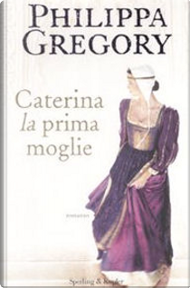 Caterina, la prima moglie by Philippa Gregory
