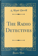 The Radio Detectives (Classic Reprint) by A. Hyatt Verrill