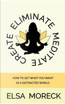 Eliminate Meditate Create by Elsa Moreck