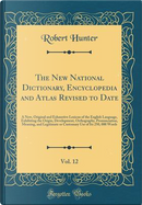 The New National Dictionary, Encyclopedia and Atlas Revised to Date, Vol. 12 by Robert Hunter