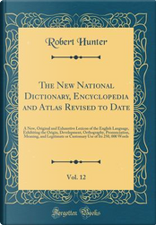 The New National Dictionary, Encyclopedia and Atlas Revised to Date, Vol. 12 by Robert Hunter The New National Dictionary, Encyclopedia and Atlas Revised to Date, Vol. 12 by Robert Hunter