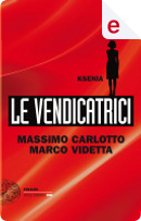 Ksenia. Le vendicatrici by Marco Videtta, Massimo Carlotto