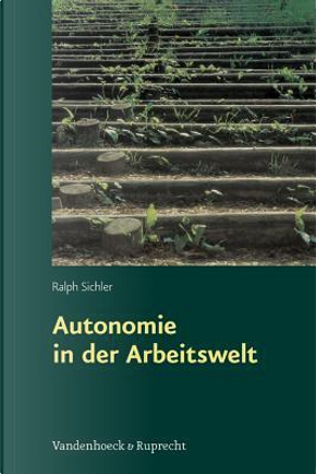 Autonomie in Der Arbeitswelt by Ralph Sichler