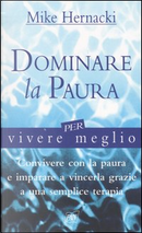 Dominare la paura per vivere meglio by Mike Hernacki