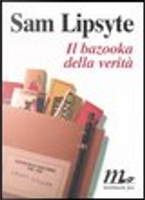 Il bazooka della verità by Sam Lipsyte
