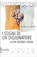 I sogni di un digiunatore e altre instabili visioni by Paolo Albani