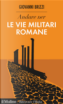Andare per le vie militari romane by Giovanni Brizzi