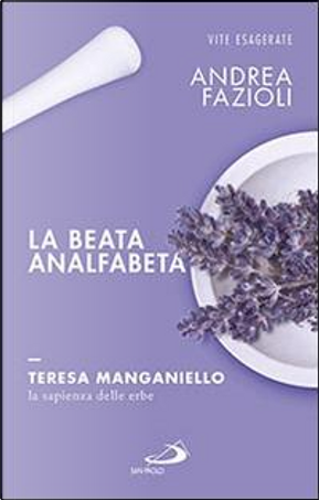 La beata analfabeta. Teresa Manganiello, la sapienza delle erbe by Andrea Fazioli