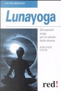 Lunayoga. Gli esercizi yoga per la salute della donna by Adelheid Ohlig