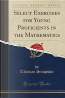 Select Exercises for Young Proficients in the Mathematics (Classic Reprint) by Thomas Simpson
