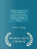 Gujarati Exercises, Or, a New Mode of Learning to Read, Write, or Speak the Gujarati Language, on the Ollendorffian System - Scholar's Choice Edition by Robert Young