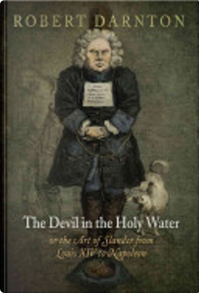 The devil in the holy water or the art of slander from Louis XIV to Napoleon by Robert Darnton