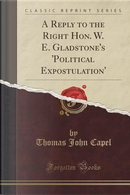 A Reply to the Right Hon. W. E. Gladstone's 'Political Expostulation' (Classic Reprint) by Thomas John Capel