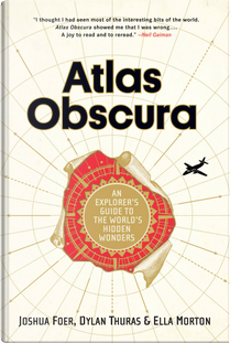 Atlas Obscura by Dylan Thuras, Ella Morton, Joshua Foer