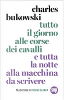 Tutto il giorno alle corse e tutta la notte alla macchina da scrivere by Charles Bukowski