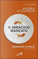 Il miracolo mancato. Francesco di Paola e il Re di Francia by Andrea Di Consoli