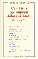 Con i baci che imparai dalla tua bocca by Pablo Neruda