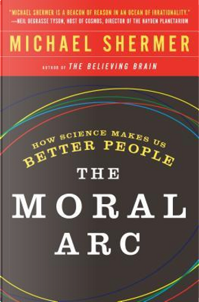 The moral arc. How science makes us better people by Michael Shermer