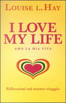 I love my life! Amo la mia vita. Riflessioni sul nostro viaggio by Louise L. Hay