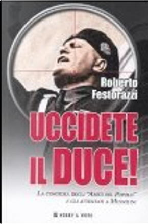 Uccidete il duce! La congiura degli «Amici del Popolo» e gli attentatia Mussolini by Roberto Festorazzi