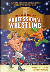 The Comic Book Story of Professional Wrestling by Aubrey Sitterson
