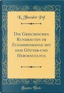 Die Griechischen Rundbauten im Zusammenhange mit dem Götter-und Heroencultus (Classic Reprint) by K. Theodor Pyl