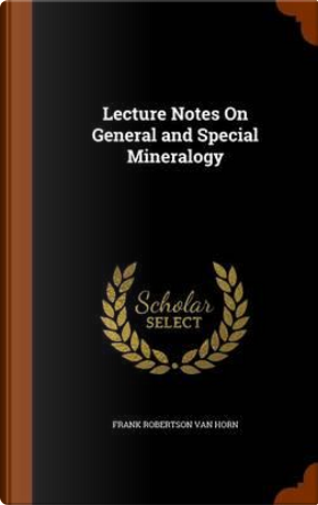 Lecture Notes on General and Special Mineralogy by Frank Robertson Van Horn